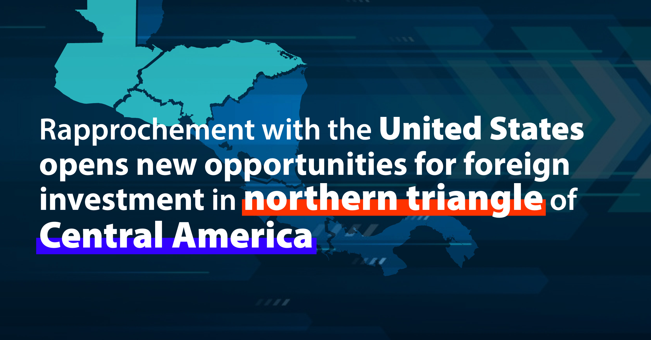 Rapprochement with the United States opens new routes for foreign investment in the northern triangle of Central America.