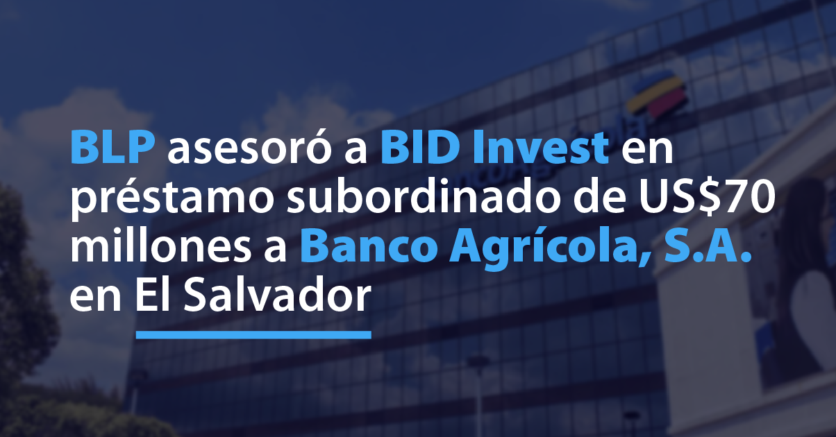 BLP asesoró a BID Invest en préstamo subordinado de US$70 millones a Banco Agrícola, S.A. en El Salvador