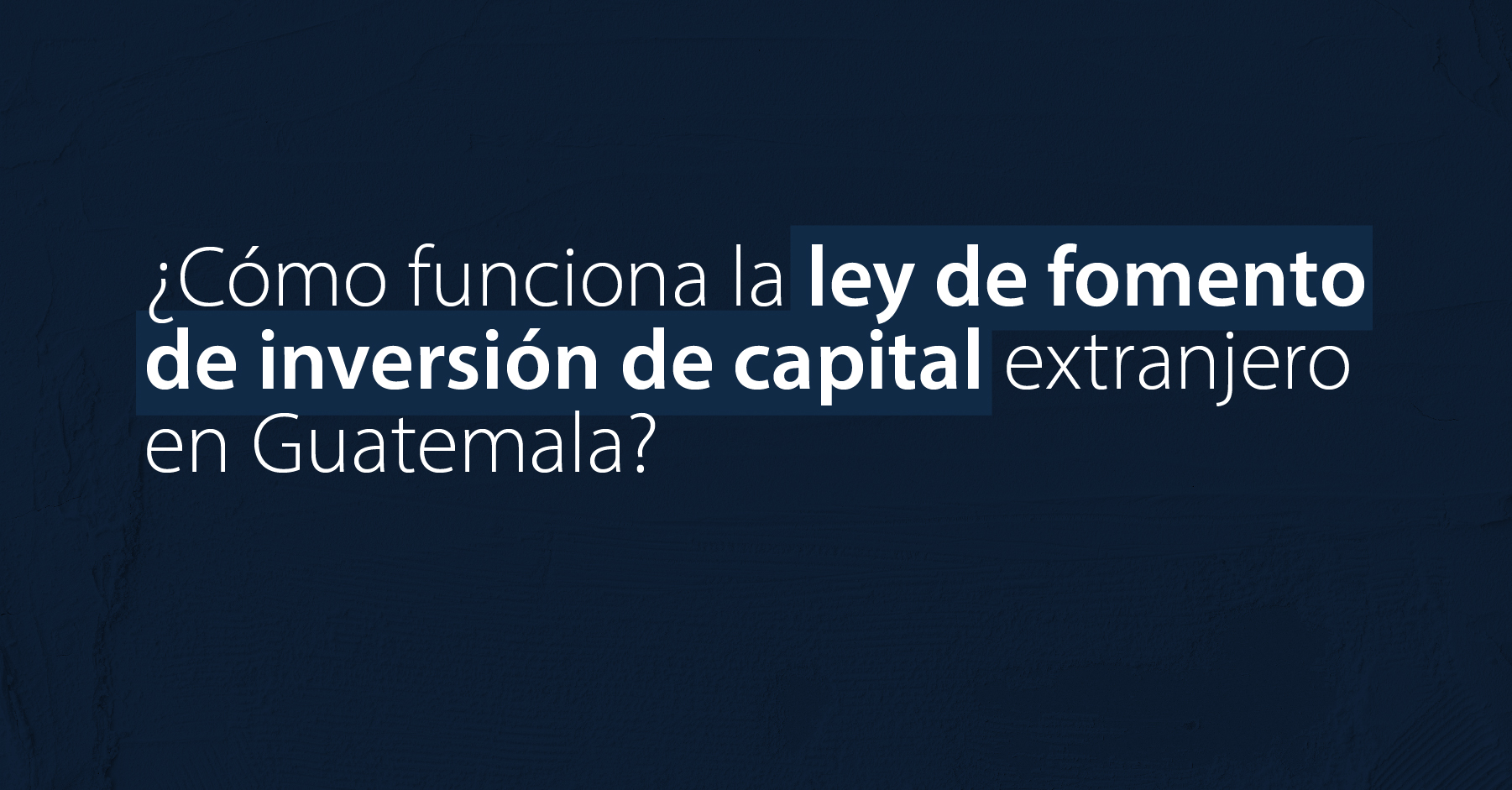 ¿Cómo funciona la ley de fomento de inversión de capital extranjero en Guatemala?