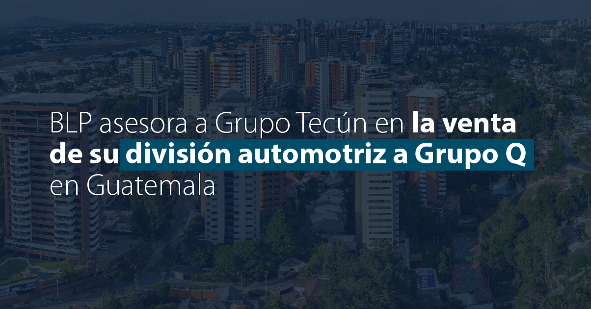 BLP asesora a Grupo Tecún en la venta de su división automotriz a Grupo Q en Guatemala