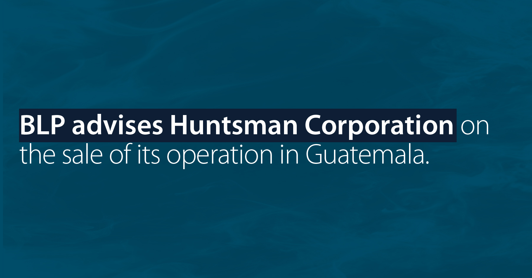 BLP advises Huntsman Corporation on the sale of its operation in Guatemala