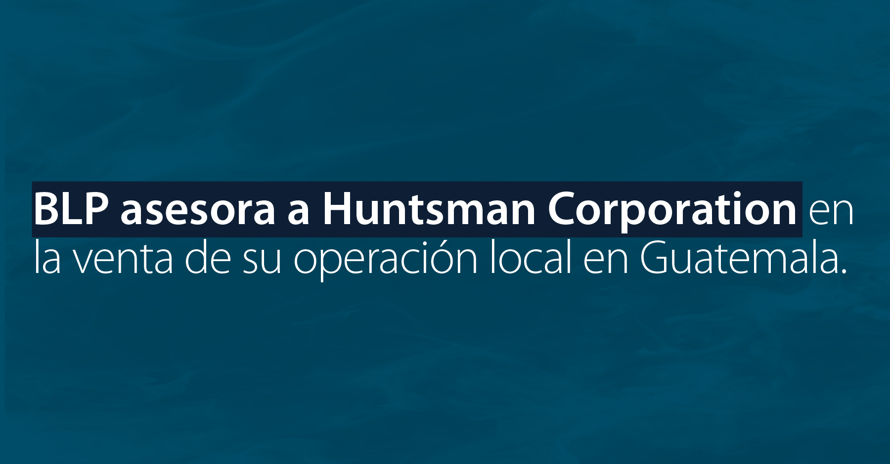 BLP asesora a Huntsman Corporation en la venta de su operación en Guatemala