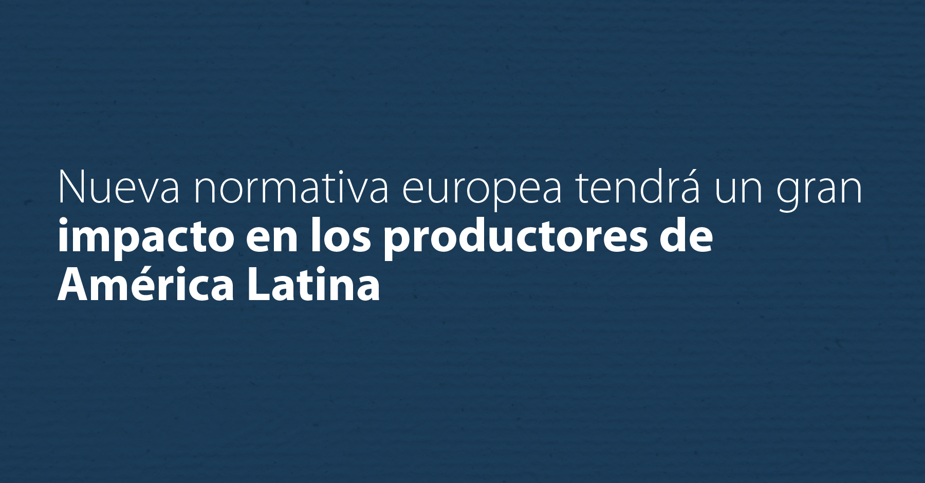 Nueva normativa europea tendrá un gran impacto en los productores de América Latina