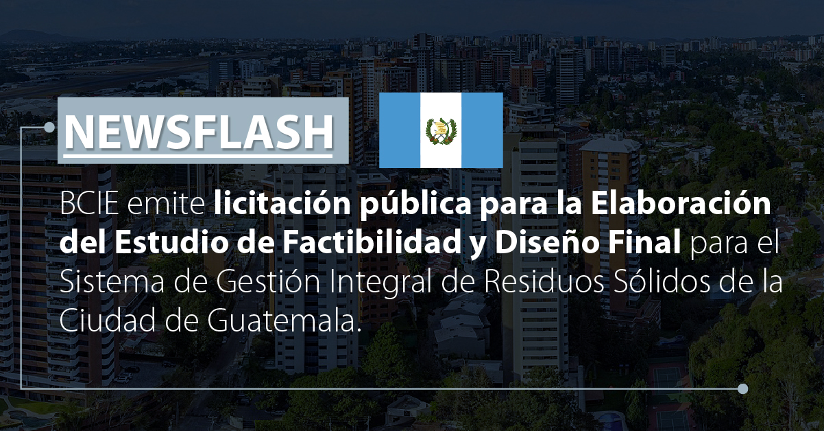 BCIE emite licitación pública para la Elaboración del Estudio de Factibilidad y Diseño Final para el Sistema de Gestión Integral de Residuos Sólidos de la Ciudad de Guatemala