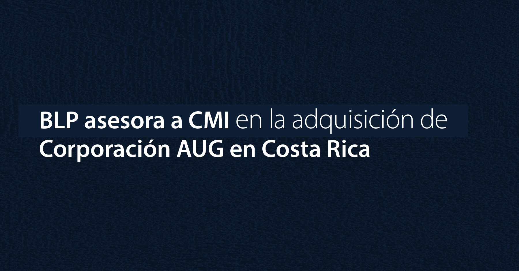 BLP asesora a CMI en la adquisición de Corporación AUG en Costa Rica
