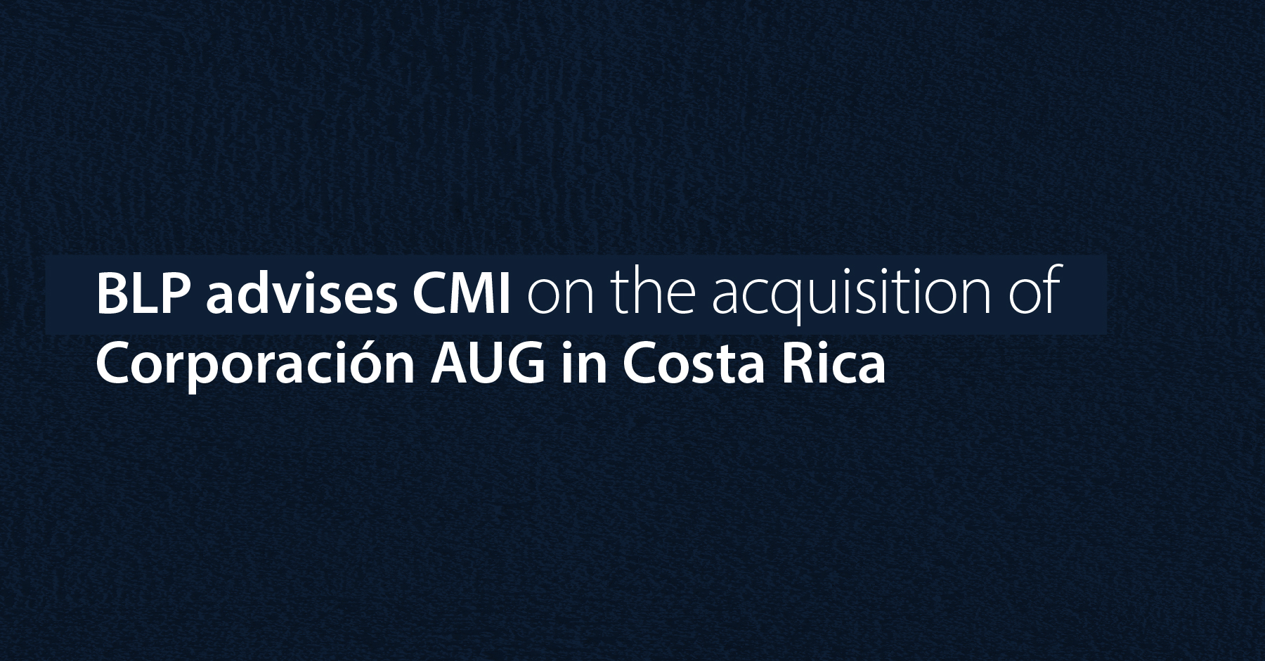 BLP advised CMI on the acquisition of Corporación AUG in Costa Rica