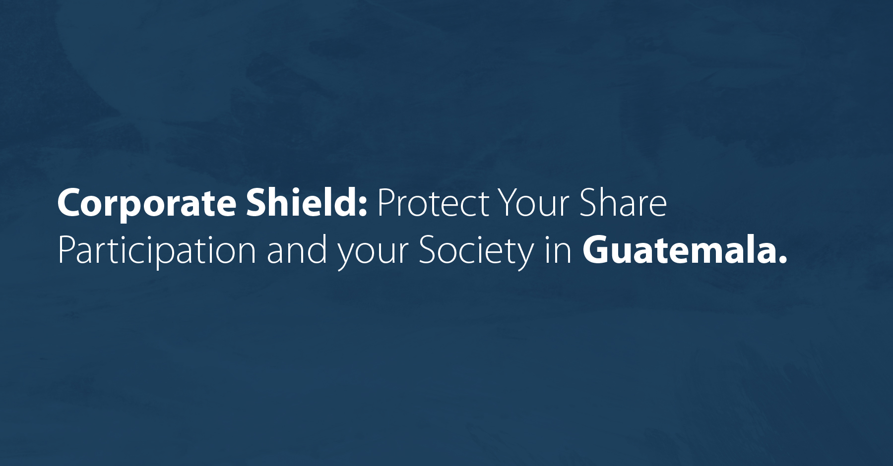 Corporate Shield: Protect Your Share Participation and your Society in Guatemala.