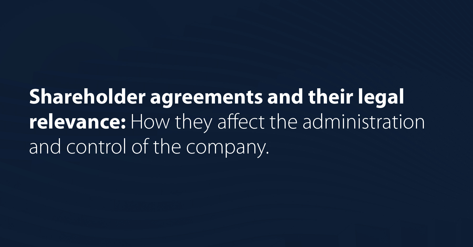 Shareholder agreements and their legal relevance: How they affect the administration and control of the company