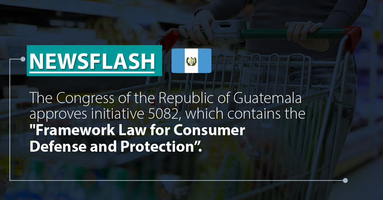 The Congress of the Republic of Guatemala approves initiative 5082, which contains the “Framework Law for Consumer Defense and Protection”