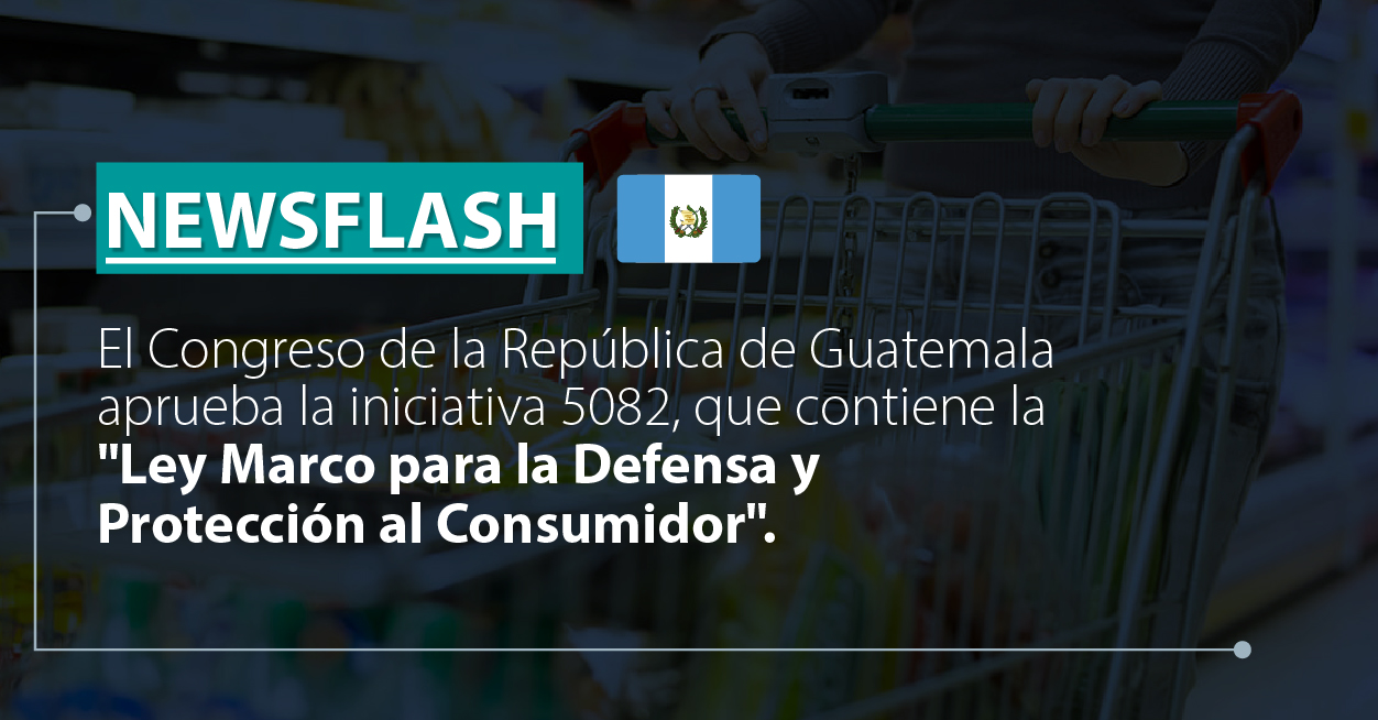 El Congreso de la República de Guatemala aprueba la iniciativa 5082, que contiene la “Ley Marco para la Defensa y Protección al Consumidor”.