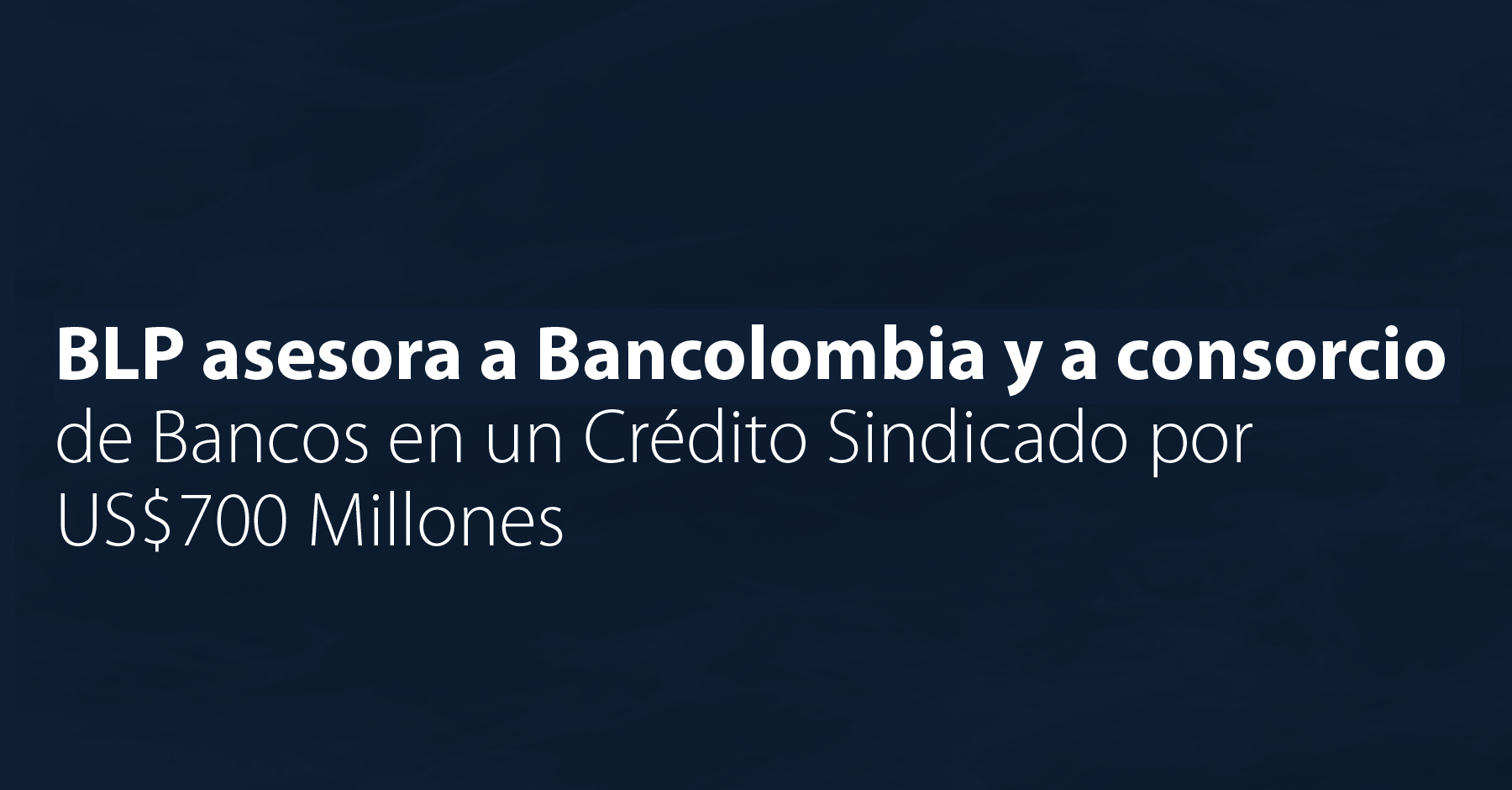BLP asesora a Bancolombia y a consorcio de Bancos en un Crédito Sindicado por US$700 Millones